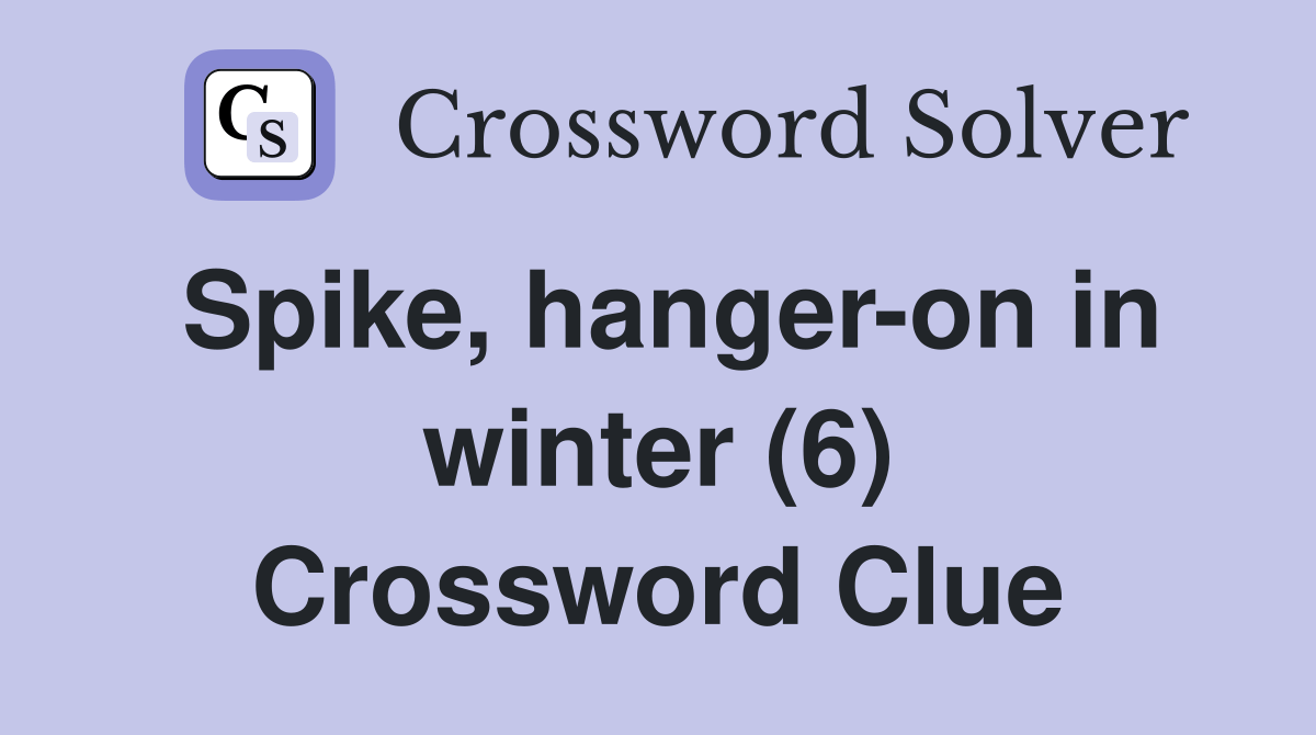 Spike, hangeron in winter (6) Crossword Clue Answers Crossword Solver